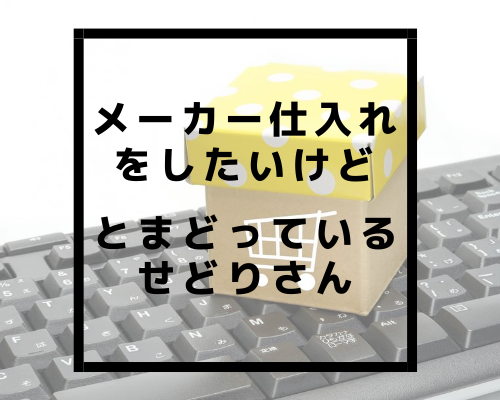 メーカー仕入れをしたいけど戸惑っているせどりさん