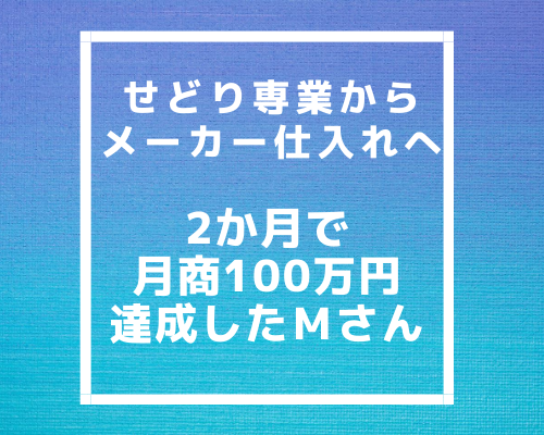 せどり専業からメーカー仕入れにシフト！実質2か月で月商100万円達成コンサル生Mさん