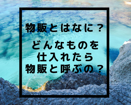 物販とはなに？どんなものを仕入れたら物販と呼ぶの？