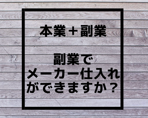 【副業で物販】副業でメーカー仕入れができますか？