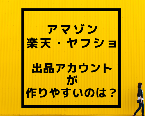 アマゾン・楽天・ヤフショに参入！出品アカウントが作りやすいのは？