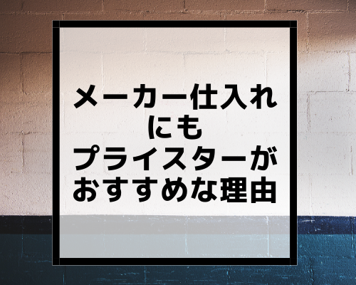 メーカー仕入れにもプライスターがおすすめな理由